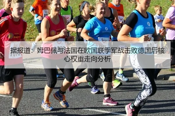据报道：姆巴佩与法国在欧国联季军战击败德国后核心权重走向分析