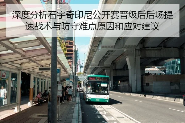 深度分析石宇奇印尼公开赛晋级后后场提速战术与防守难点原因和应对建议