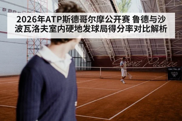 2026年ATP斯德哥尔摩公开赛 鲁德与沙波瓦洛夫室内硬地发球局得分率对比解析