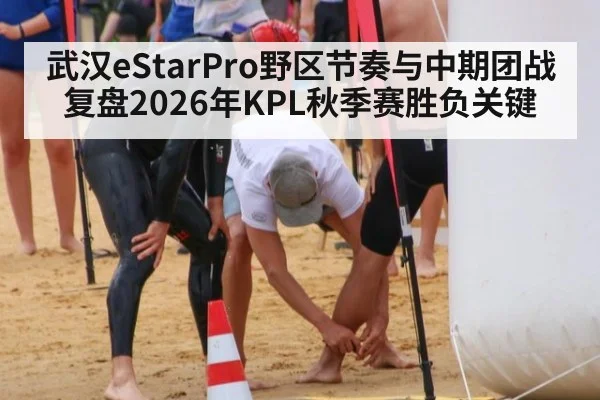 武汉eStarPro野区节奏与中期团战复盘2026年KPL秋季赛胜负关键